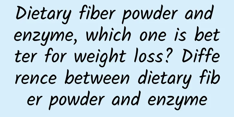 Dietary fiber powder and enzyme, which one is better for weight loss? Difference between dietary fiber powder and enzyme