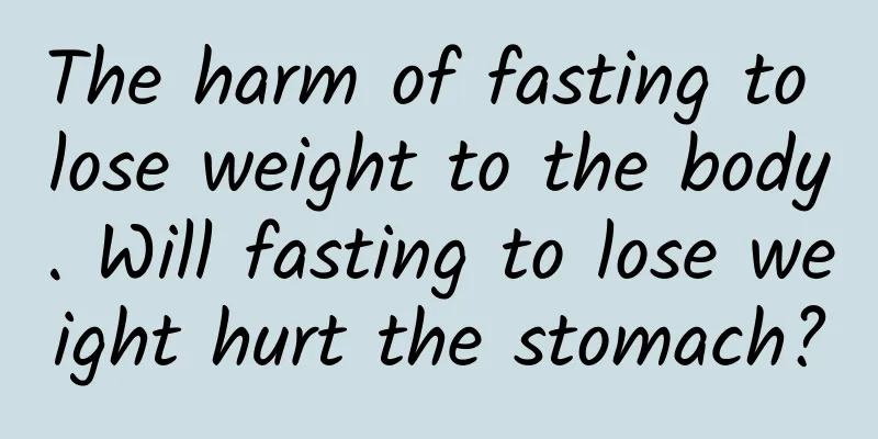 The harm of fasting to lose weight to the body. Will fasting to lose weight hurt the stomach?