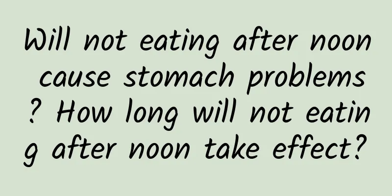 Will not eating after noon cause stomach problems? How long will not eating after noon take effect?
