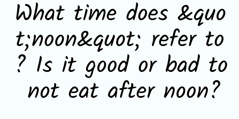 What time does "noon" refer to? Is it good or bad to not eat after noon?