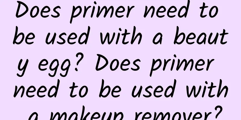 Does primer need to be used with a beauty egg? Does primer need to be used with a makeup remover?