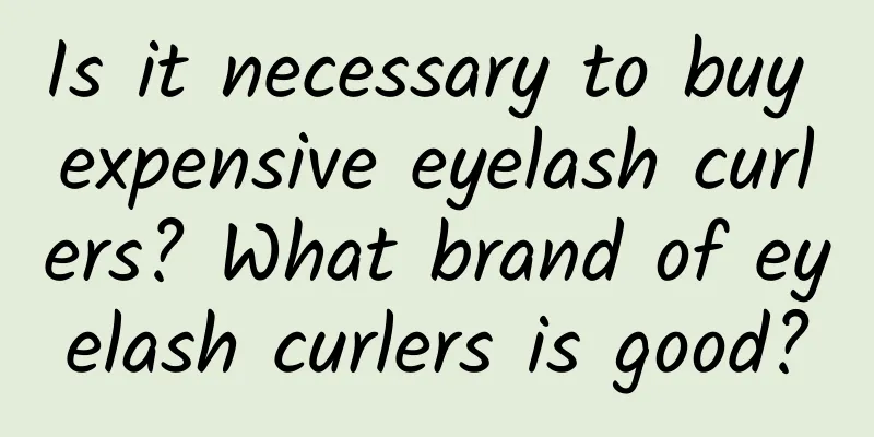 Is it necessary to buy expensive eyelash curlers? What brand of eyelash curlers is good?