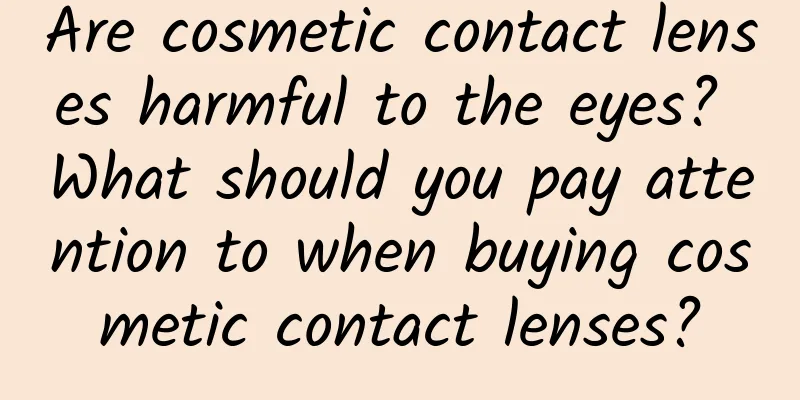 Are cosmetic contact lenses harmful to the eyes? What should you pay attention to when buying cosmetic contact lenses?