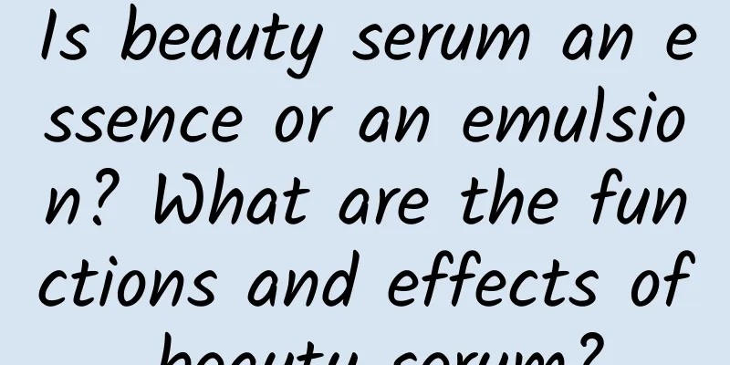 Is beauty serum an essence or an emulsion? What are the functions and effects of beauty serum?