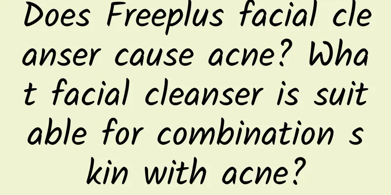 Does Freeplus facial cleanser cause acne? What facial cleanser is suitable for combination skin with acne?