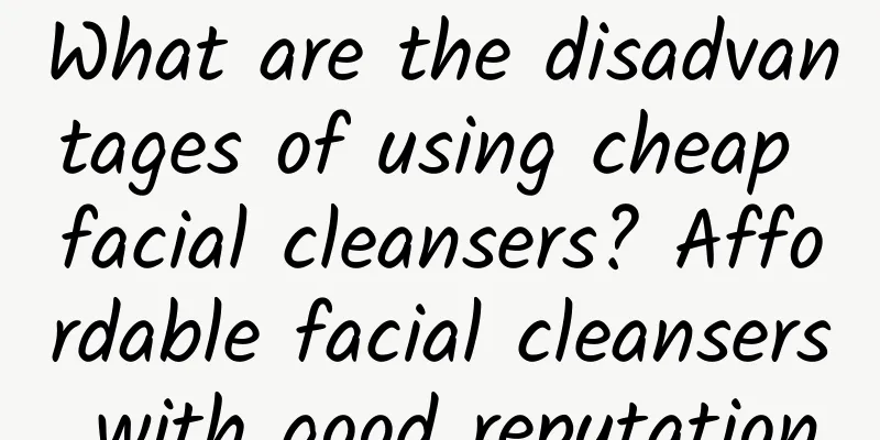What are the disadvantages of using cheap facial cleansers? Affordable facial cleansers with good reputation