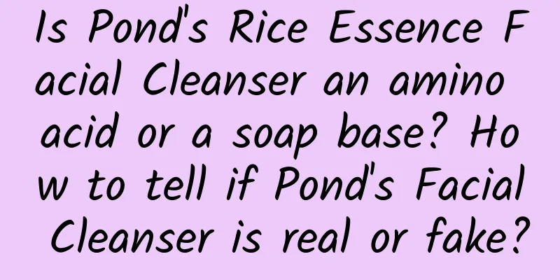 Is Pond's Rice Essence Facial Cleanser an amino acid or a soap base? How to tell if Pond's Facial Cleanser is real or fake?
