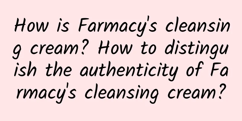 How is Farmacy's cleansing cream? How to distinguish the authenticity of Farmacy's cleansing cream?