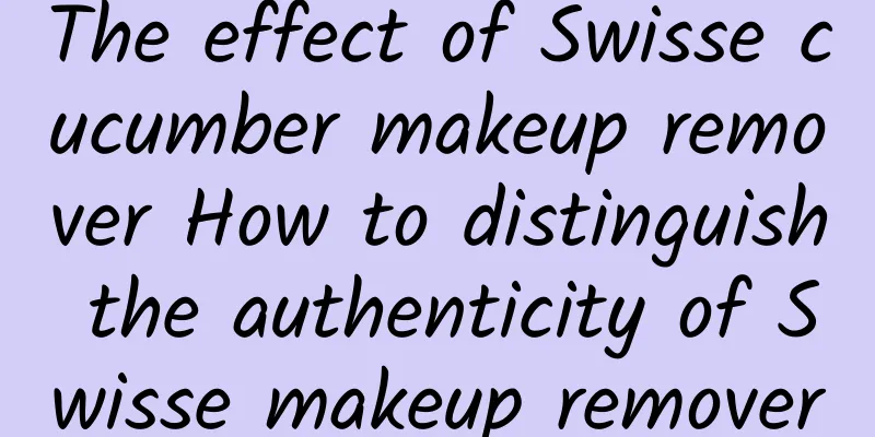 The effect of Swisse cucumber makeup remover How to distinguish the authenticity of Swisse makeup remover