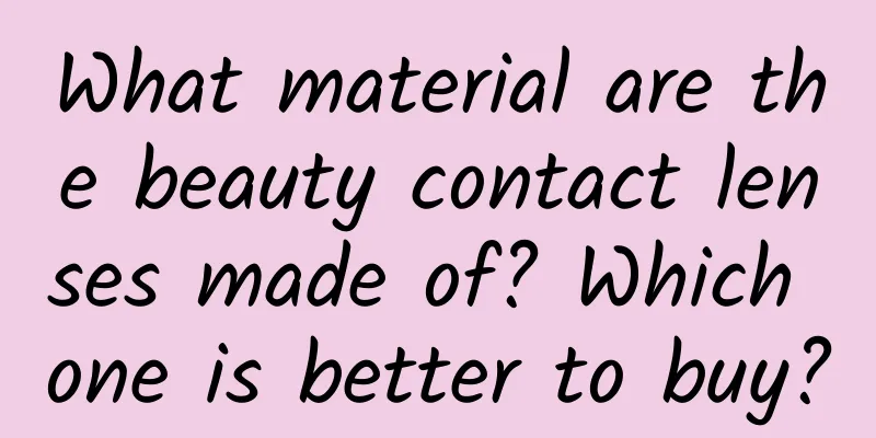 What material are the beauty contact lenses made of? Which one is better to buy?
