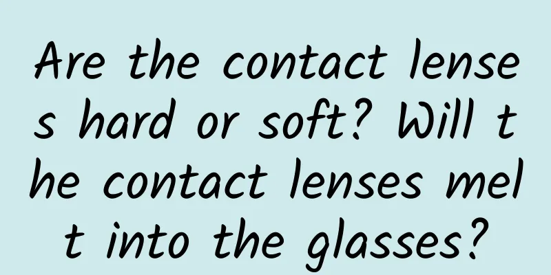 Are the contact lenses hard or soft? Will the contact lenses melt into the glasses?