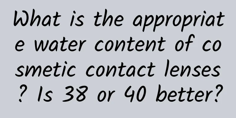 What is the appropriate water content of cosmetic contact lenses? Is 38 or 40 better?