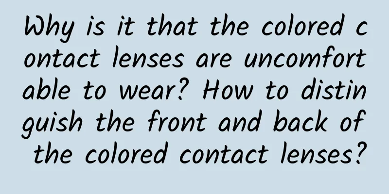 Why is it that the colored contact lenses are uncomfortable to wear? How to distinguish the front and back of the colored contact lenses?