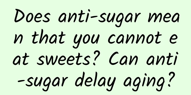 Does anti-sugar mean that you cannot eat sweets? Can anti-sugar delay aging?