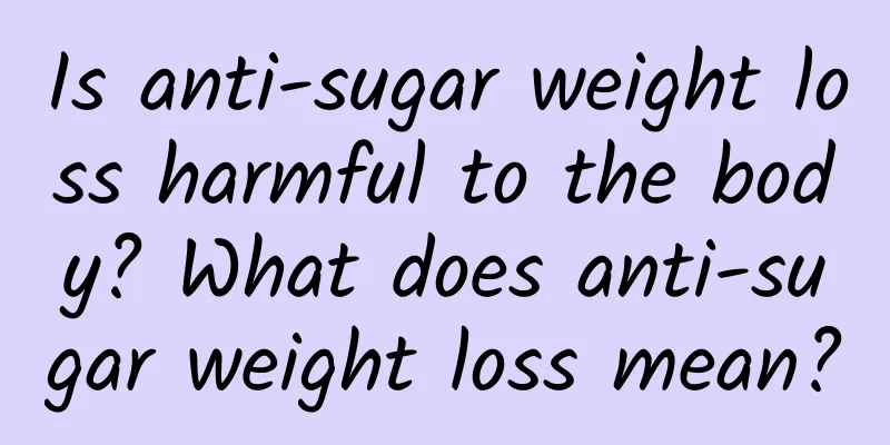 Is anti-sugar weight loss harmful to the body? What does anti-sugar weight loss mean?