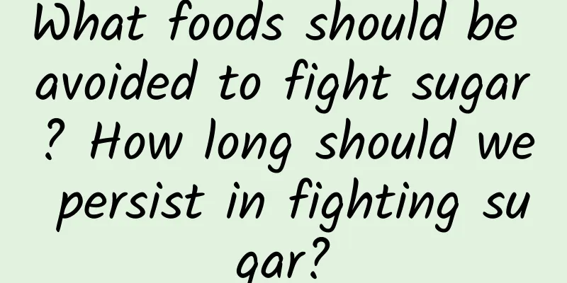 What foods should be avoided to fight sugar? How long should we persist in fighting sugar?