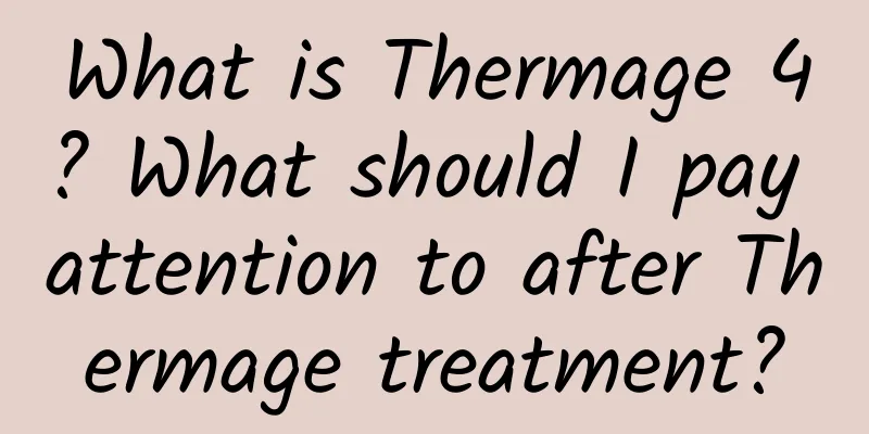 What is Thermage 4? What should I pay attention to after Thermage treatment?