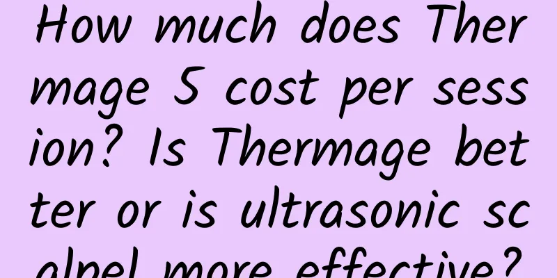 How much does Thermage 5 cost per session? Is Thermage better or is ultrasonic scalpel more effective?