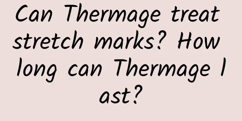 Can Thermage treat stretch marks? How long can Thermage last?
