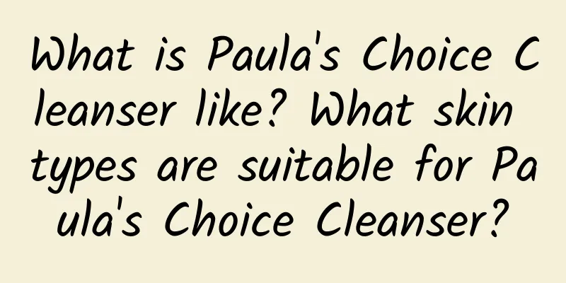What is Paula's Choice Cleanser like? What skin types are suitable for Paula's Choice Cleanser?