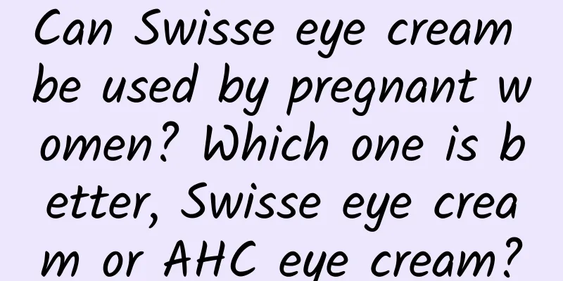 Can Swisse eye cream be used by pregnant women? Which one is better, Swisse eye cream or AHC eye cream?