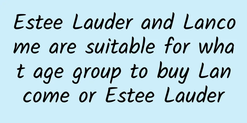 Estee Lauder and Lancome are suitable for what age group to buy Lancome or Estee Lauder