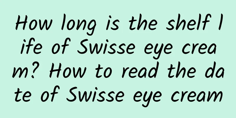 How long is the shelf life of Swisse eye cream? How to read the date of Swisse eye cream