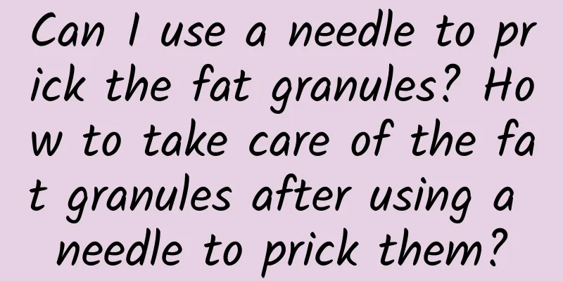 Can I use a needle to prick the fat granules? How to take care of the fat granules after using a needle to prick them?