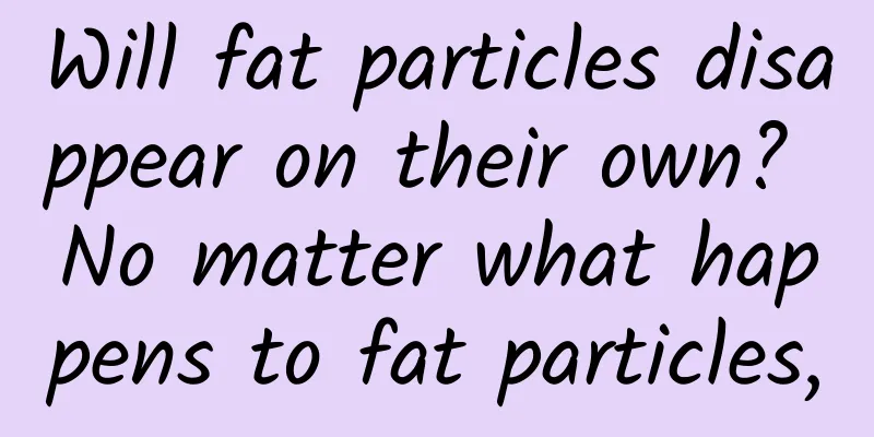Will fat particles disappear on their own? No matter what happens to fat particles,