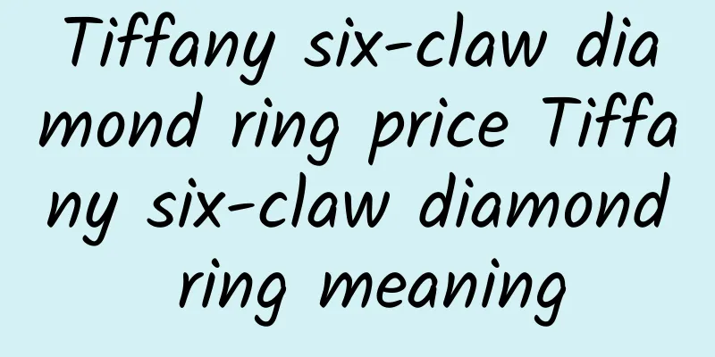 Tiffany six-claw diamond ring price Tiffany six-claw diamond ring meaning
