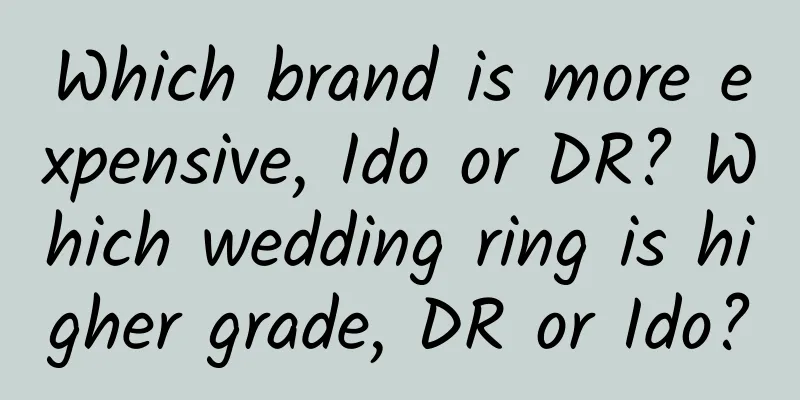 Which brand is more expensive, Ido or DR? Which wedding ring is higher grade, DR or Ido?