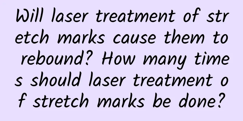 Will laser treatment of stretch marks cause them to rebound? How many times should laser treatment of stretch marks be done?