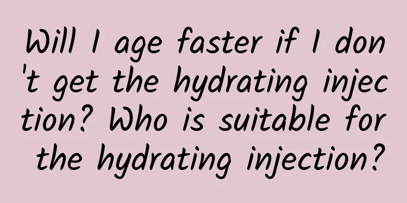 Will I age faster if I don't get the hydrating injection? Who is suitable for the hydrating injection?