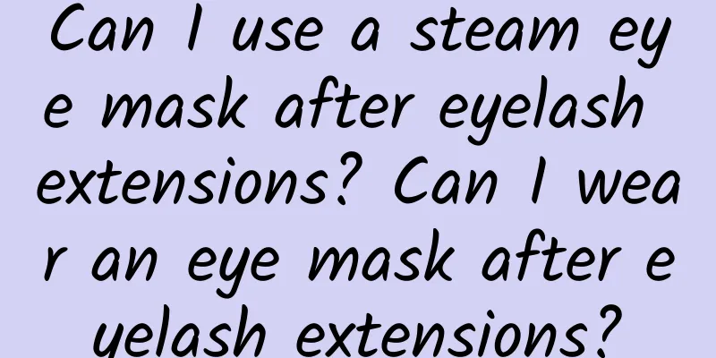 Can I use a steam eye mask after eyelash extensions? Can I wear an eye mask after eyelash extensions?