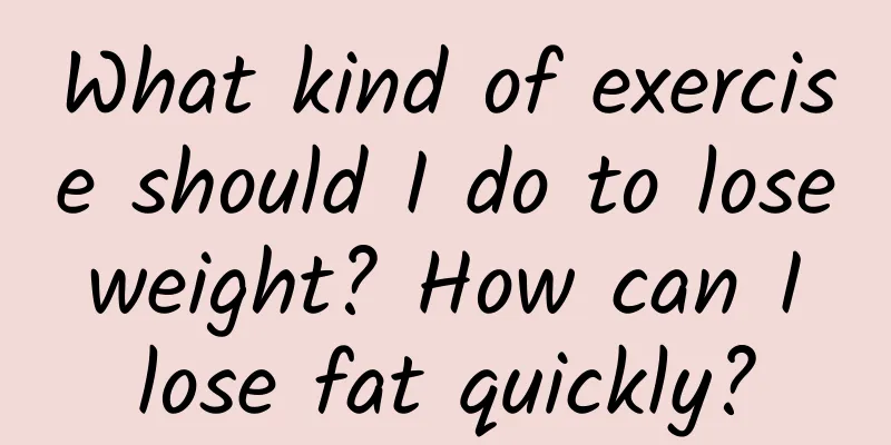 What kind of exercise should I do to lose weight? How can I lose fat quickly?