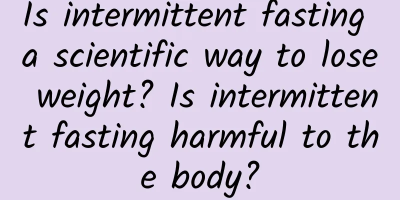 Is intermittent fasting a scientific way to lose weight? Is intermittent fasting harmful to the body?