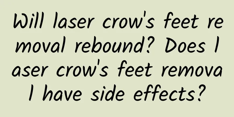 Will laser crow's feet removal rebound? Does laser crow's feet removal have side effects?