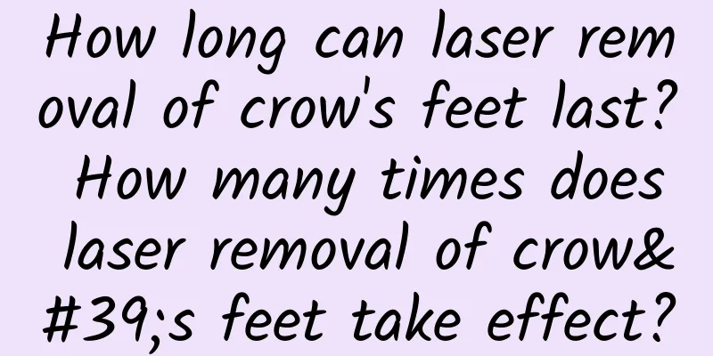 How long can laser removal of crow's feet last? How many times does laser removal of crow's feet take effect?