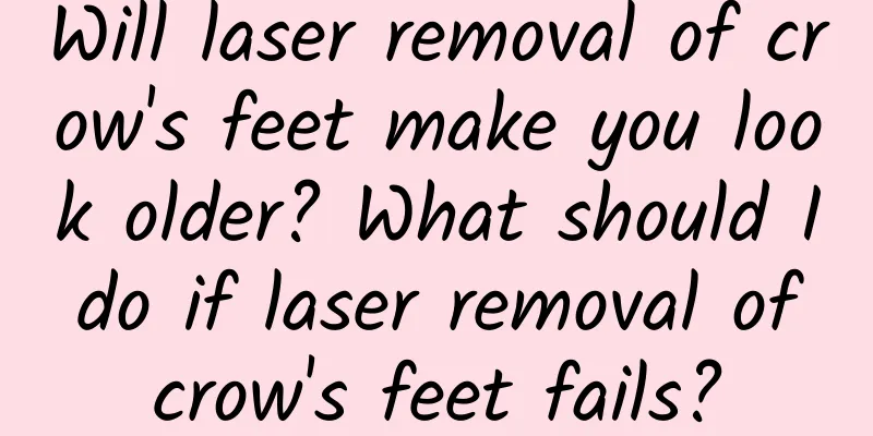 Will laser removal of crow's feet make you look older? What should I do if laser removal of crow's feet fails?