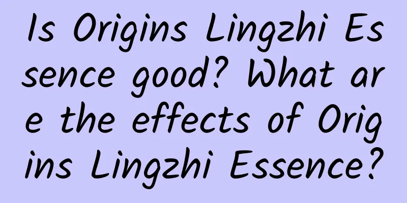 Is Origins Lingzhi Essence good? What are the effects of Origins Lingzhi Essence?
