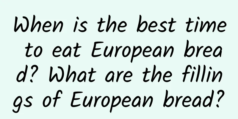 When is the best time to eat European bread? What are the fillings of European bread?