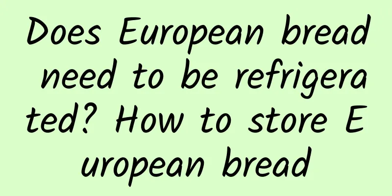Does European bread need to be refrigerated? How to store European bread