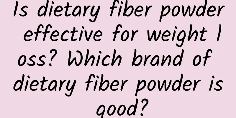 Is dietary fiber powder effective for weight loss? Which brand of dietary fiber powder is good?