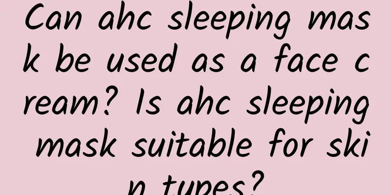 Can ahc sleeping mask be used as a face cream? Is ahc sleeping mask suitable for skin types?