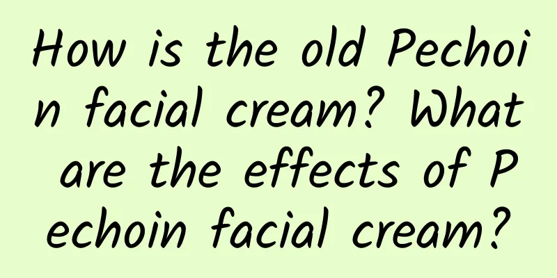 How is the old Pechoin facial cream? What are the effects of Pechoin facial cream?