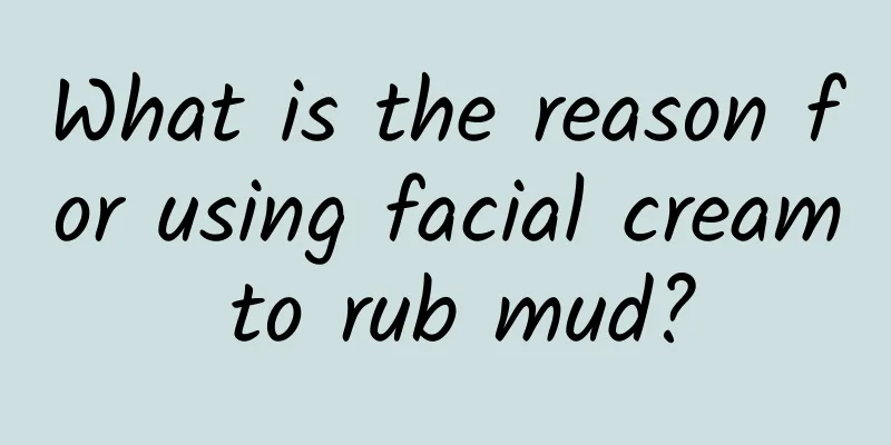 What is the reason for using facial cream to rub mud?