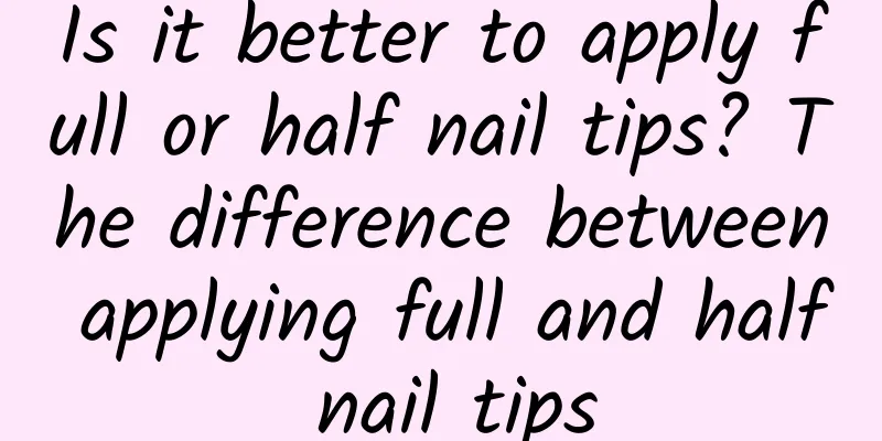 Is it better to apply full or half nail tips? The difference between applying full and half nail tips