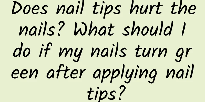 Does nail tips hurt the nails? What should I do if my nails turn green after applying nail tips?