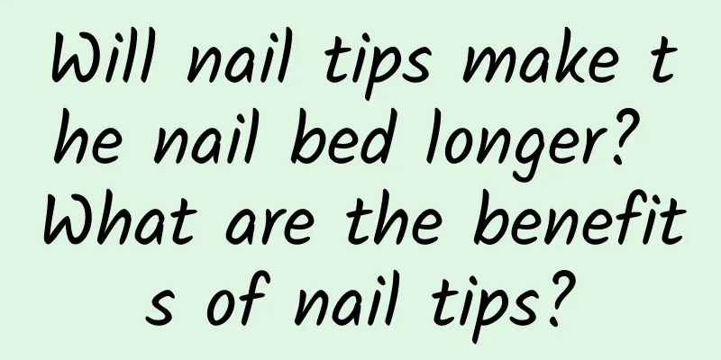 Will nail tips make the nail bed longer? What are the benefits of nail tips?