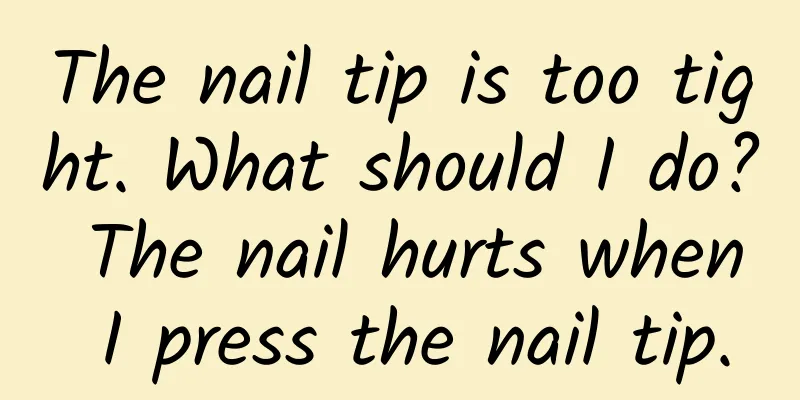 The nail tip is too tight. What should I do? The nail hurts when I press the nail tip.